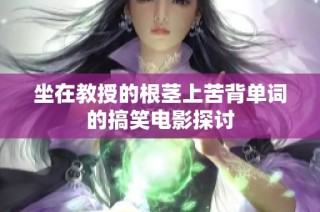 坐在教授的根茎上苦背单词的搞笑电影探讨