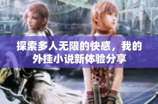 探索多人无限的快感，我的外挂小说新体验分享