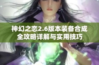 神幻之恋2.6版本装备合成全攻略详解与实用技巧