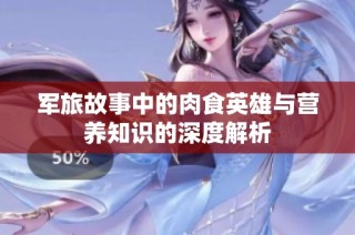 军旅故事中的肉食英雄与营养知识的深度解析