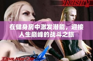 在健身房中激发潜能，迎接人生巅峰的战斗之旅