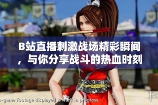 B站直播刺激战场精彩瞬间，与你分享战斗的热血时刻！