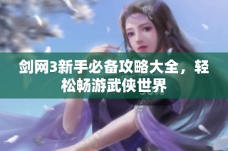 剑网3新手必备攻略大全，轻松畅游武侠世界