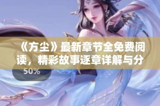 《方尘》最新章节全免费阅读，精彩故事逐章详解与分享