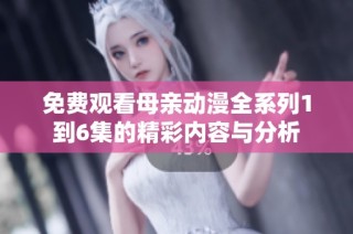 免费观看母亲动漫全系列1到6集的精彩内容与分析