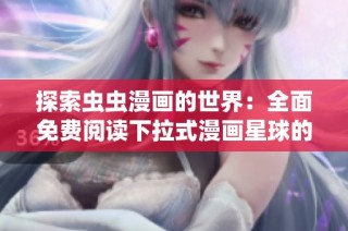 探索虫虫漫画的世界：全面免费阅读下拉式漫画星球的乐趣