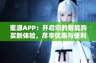 蜜源APP：开启您的智能购买新体验，尽享优惠与便利