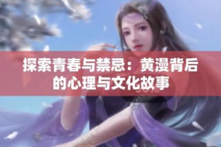 探索青春与禁忌：黄漫背后的心理与文化故事