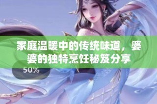家庭温暖中的传统味道，婆婆的独特烹饪秘笈分享