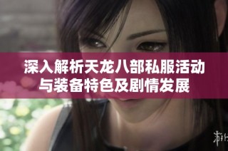 深入解析天龙八部私服活动与装备特色及剧情发展