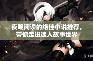 夜晚阅读的绝佳小说推荐，带你走进迷人故事世界