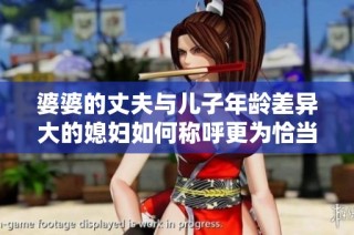 婆婆的丈夫与儿子年龄差异大的媳妇如何称呼更为恰当