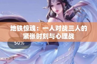 地铁惊魂：一人对战三人的紧张时刻与心理战