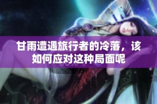 甘雨遭遇旅行者的冷落，该如何应对这种局面呢