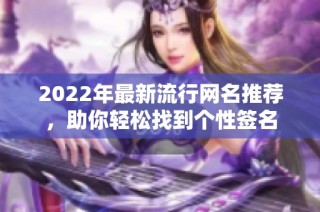 2022年最新流行网名推荐，助你轻松找到个性签名