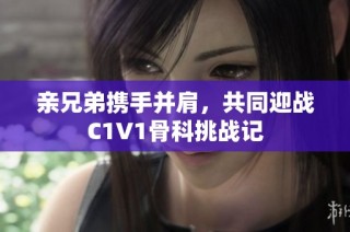 亲兄弟携手并肩，共同迎战C1V1骨科挑战记