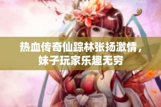 热血传奇仙踪林张扬激情，妹子玩家乐趣无穷