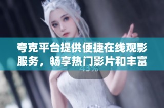 夸克平台提供便捷在线观影服务，畅享热门影片和丰富影评