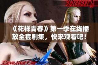 《花样青春》第一季在线播放全套剧集，快来观看吧！