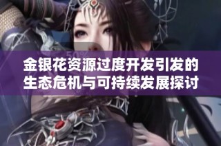 金银花资源过度开发引发的生态危机与可持续发展探讨