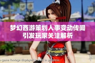 梦幻西游策划人事变动传闻引发玩家关注解析