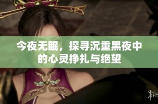 今夜无眠，探寻沉重黑夜中的心灵挣扎与绝望