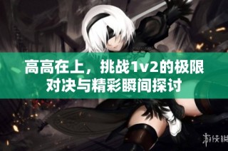 高高在上，挑战1v2的极限对决与精彩瞬间探讨
