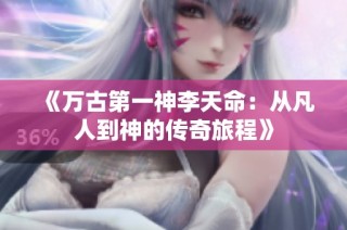 《万古第一神李天命：从凡人到神的传奇旅程》
