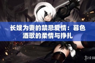 长嫂为妻的禁忌爱情：暮色酒歌的柔情与挣扎