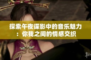 探索午夜谍影中的音乐魅力：你我之间的情感交织