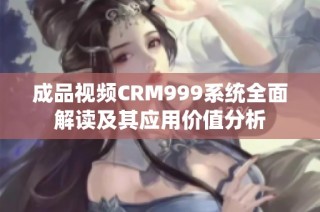 成品视频CRM999系统全面解读及其应用价值分析