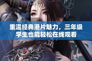 重温经典港片魅力，三年级学生也能轻松在线观看
