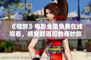 《宿醉》电影全集免费在线观看，感受醉酒后的奇妙旅程