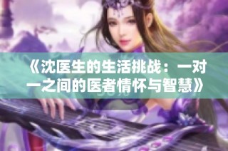 《沈医生的生活挑战：一对一之间的医者情怀与智慧》