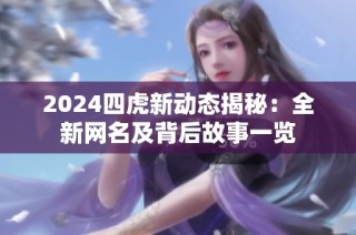 2024四虎新动态揭秘：全新网名及背后故事一览