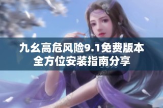 九幺高危风险9.1免费版本全方位安装指南分享