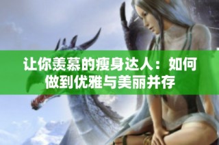 让你羡慕的瘦身达人：如何做到优雅与美丽并存