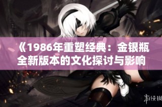 《1986年重塑经典：金银瓶全新版本的文化探讨与影响》