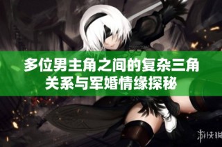多位男主角之间的复杂三角关系与军婚情缘探秘