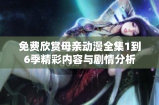 免费欣赏母亲动漫全集1到6季精彩内容与剧情分析