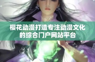 樱花动漫打造专注动漫文化的综合门户网站平台