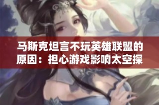 马斯克坦言不玩英雄联盟的原因：担心游戏影响太空探索计划