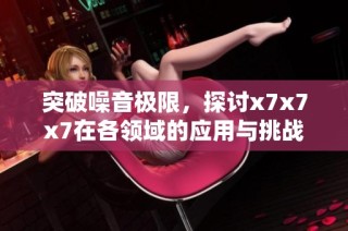 突破噪音极限，探讨x7x7x7在各领域的应用与挑战