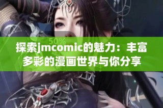探索jmcomic的魅力：丰富多彩的漫画世界与你分享