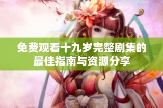 免费观看十九岁完整剧集的最佳指南与资源分享