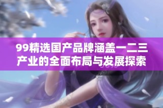 99精选国产品牌涵盖一二三产业的全面布局与发展探索