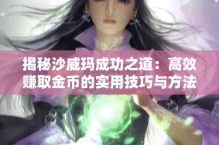 揭秘沙威玛成功之道：高效赚取金币的实用技巧与方法全攻略