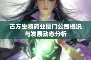 古方生物药业厦门公司概况与发展动态分析