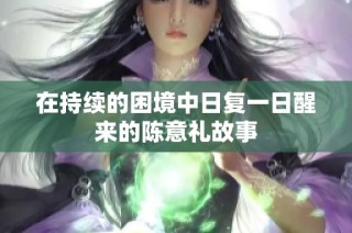 在持续的困境中日复一日醒来的陈意礼故事