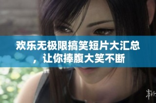 欢乐无极限搞笑短片大汇总，让你捧腹大笑不断